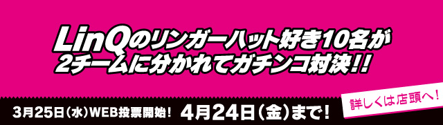 LinQのリンガーハット好きの10名が2チームに分かれてガチンコ対決!!　3月25日（水）WEB投票開始！　4月24日（金）まで！　詳しくは店頭へ！